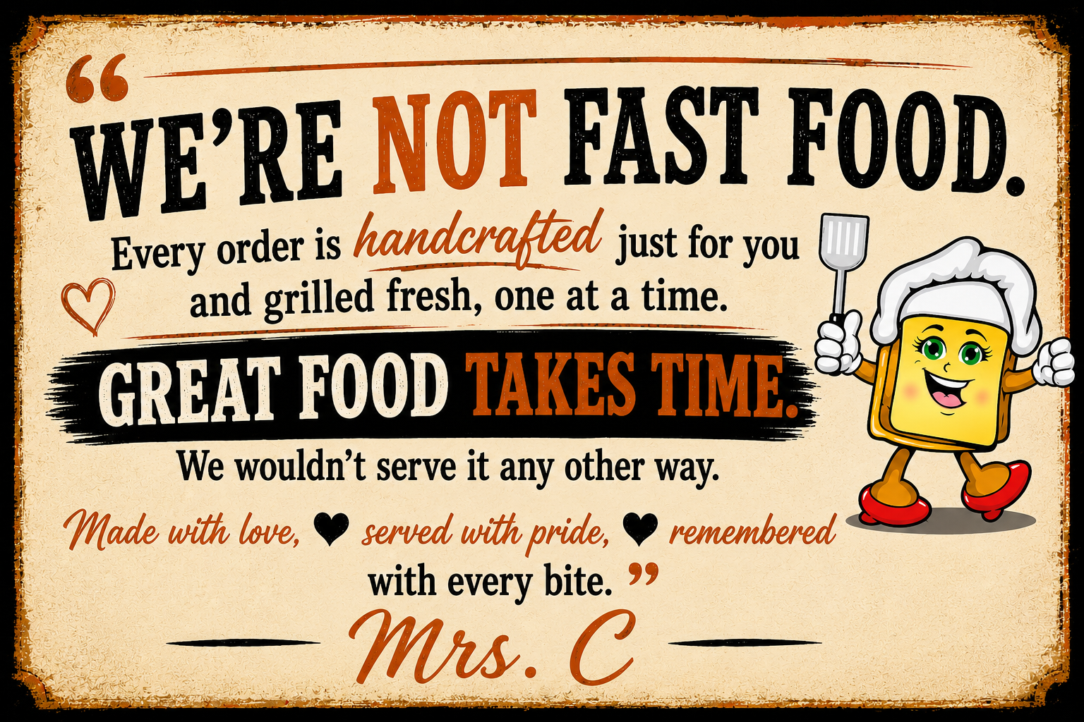 We're not fast food. Every order is handcrafted and grilled fresh.